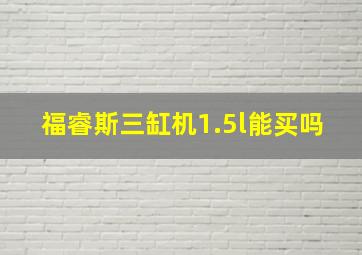 福睿斯三缸机1.5l能买吗