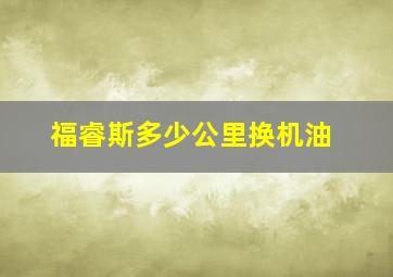 福睿斯多少公里换机油