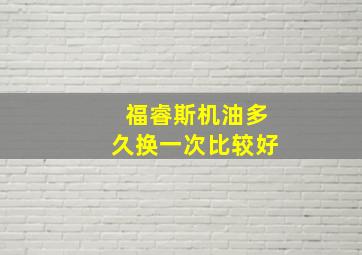 福睿斯机油多久换一次比较好