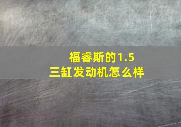 福睿斯的1.5三缸发动机怎么样