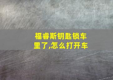 福睿斯钥匙锁车里了,怎么打开车