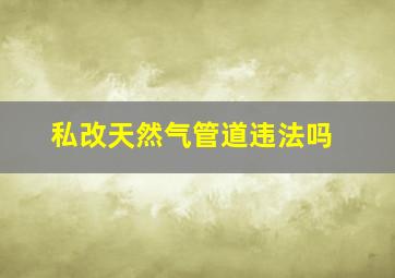 私改天然气管道违法吗