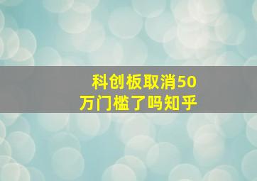 科创板取消50万门槛了吗知乎