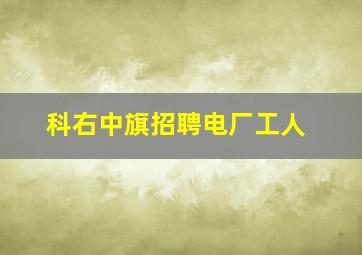 科右中旗招聘电厂工人