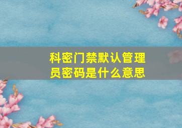 科密门禁默认管理员密码是什么意思