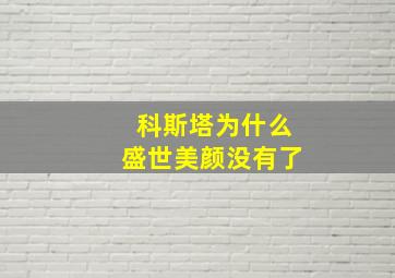 科斯塔为什么盛世美颜没有了