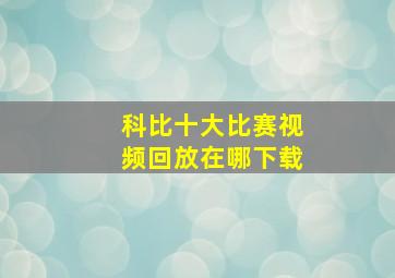 科比十大比赛视频回放在哪下载