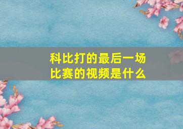 科比打的最后一场比赛的视频是什么