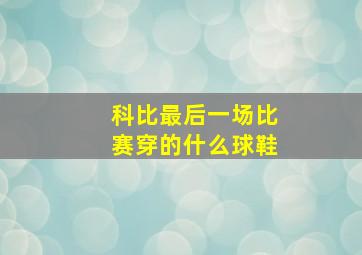 科比最后一场比赛穿的什么球鞋