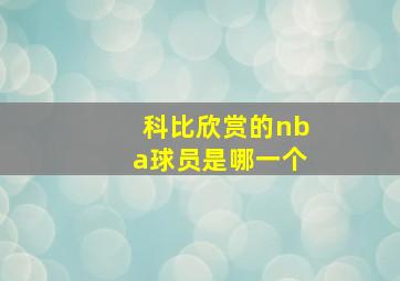 科比欣赏的nba球员是哪一个