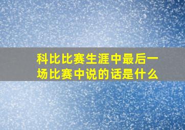 科比比赛生涯中最后一场比赛中说的话是什么