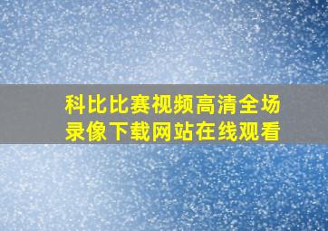 科比比赛视频高清全场录像下载网站在线观看