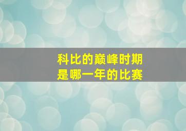 科比的巅峰时期是哪一年的比赛