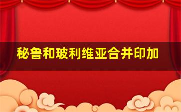 秘鲁和玻利维亚合并印加