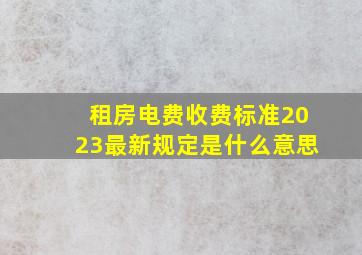 租房电费收费标准2023最新规定是什么意思