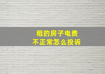 租的房子电费不正常怎么投诉