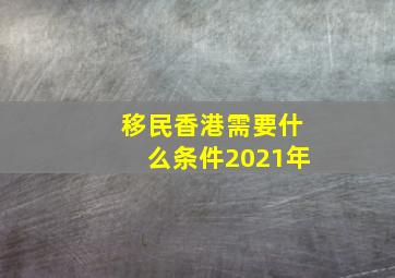 移民香港需要什么条件2021年