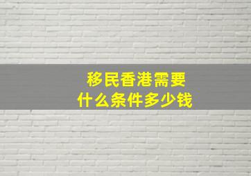 移民香港需要什么条件多少钱