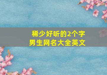 稀少好听的2个字男生网名大全英文