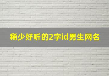 稀少好听的2字id男生网名