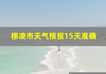 穆凌市天气预报15天准确