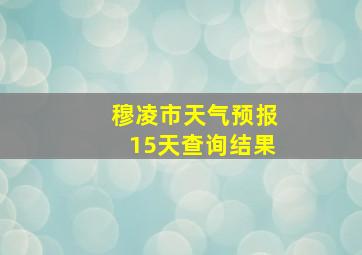 穆凌市天气预报15天查询结果