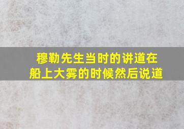 穆勒先生当时的讲道在船上大雾的时候然后说道