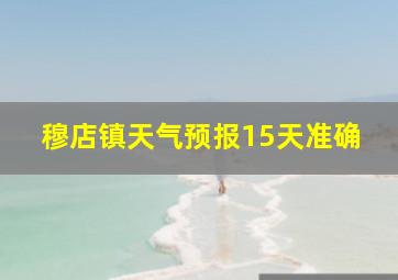 穆店镇天气预报15天准确