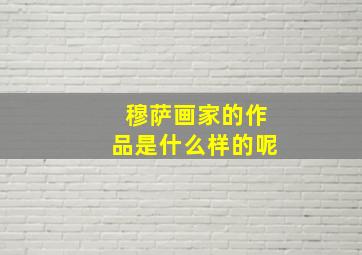 穆萨画家的作品是什么样的呢