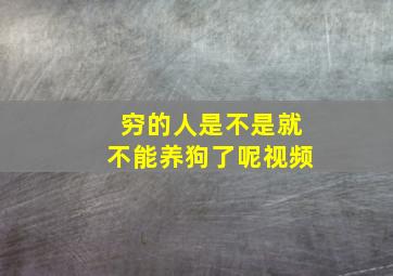 穷的人是不是就不能养狗了呢视频