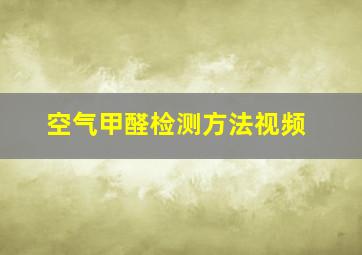 空气甲醛检测方法视频