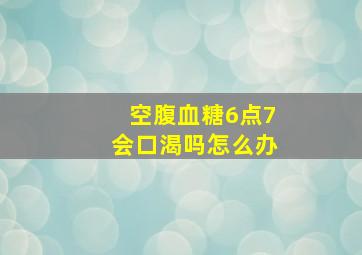 空腹血糖6点7会口渴吗怎么办