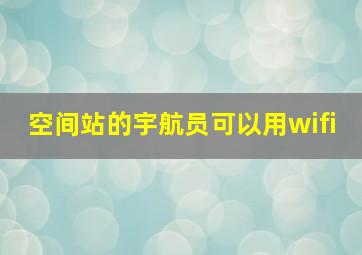 空间站的宇航员可以用wifi