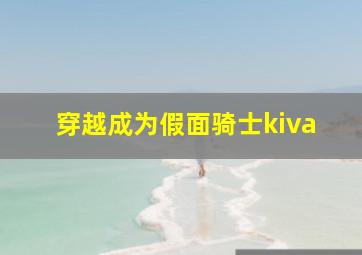 穿越成为假面骑士kiva