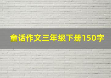 童话作文三年级下册150字