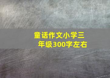 童话作文小学三年级300字左右