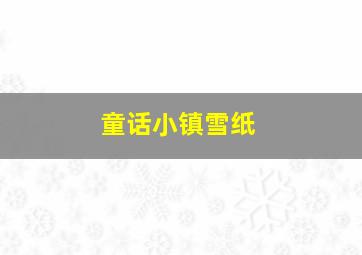 童话小镇雪纸