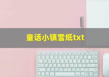 童话小镇雪纸txt