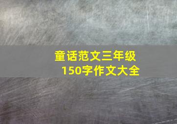 童话范文三年级150字作文大全