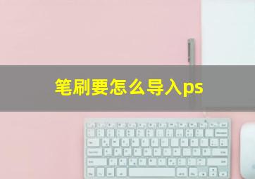 笔刷要怎么导入ps