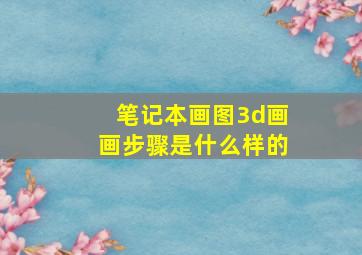 笔记本画图3d画画步骤是什么样的