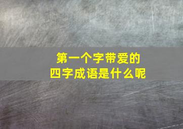 第一个字带爱的四字成语是什么呢