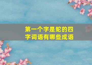 第一个字是蛇的四字词语有哪些成语