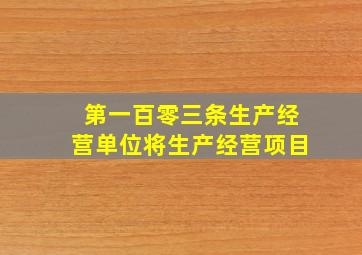 第一百零三条生产经营单位将生产经营项目