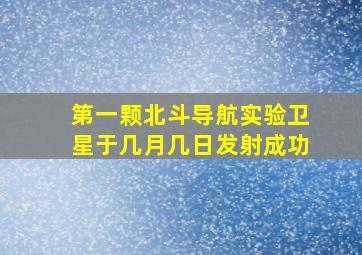 第一颗北斗导航实验卫星于几月几日发射成功