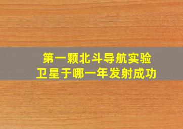 第一颗北斗导航实验卫星于哪一年发射成功