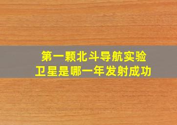 第一颗北斗导航实验卫星是哪一年发射成功