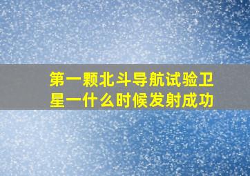 第一颗北斗导航试验卫星一什么时候发射成功