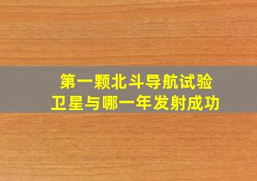 第一颗北斗导航试验卫星与哪一年发射成功