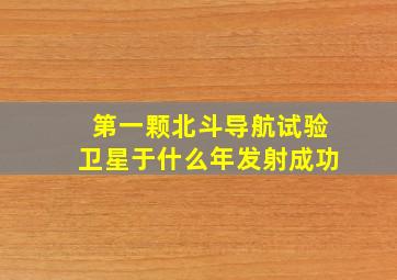 第一颗北斗导航试验卫星于什么年发射成功